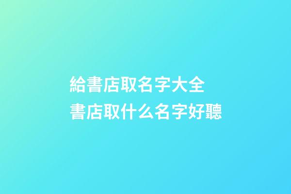 給書店取名字大全 書店取什么名字好聽-第1張-店鋪起名-玄機派